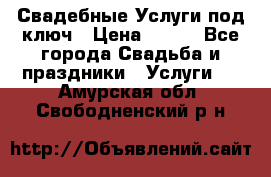 Свадебные Услуги под ключ › Цена ­ 500 - Все города Свадьба и праздники » Услуги   . Амурская обл.,Свободненский р-н